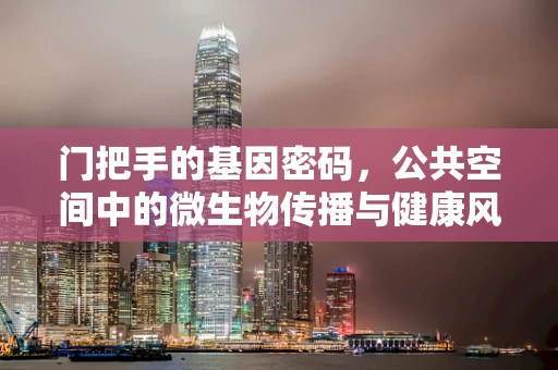 门把手的基因密码，公共空间中的微生物传播与健康风险