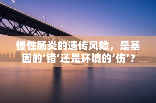 慢性肠炎的遗传风险，是基因的‘错’还是环境的‘伤’？