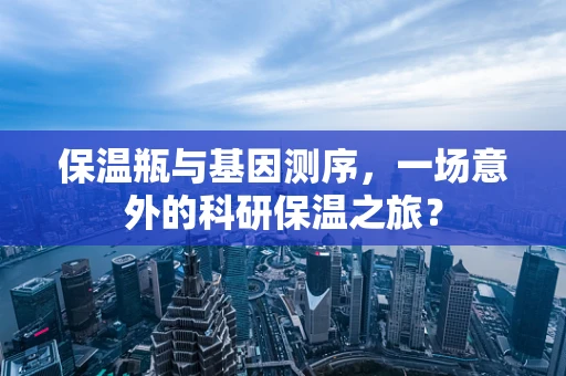 保温瓶与基因测序，一场意外的科研保温之旅？
