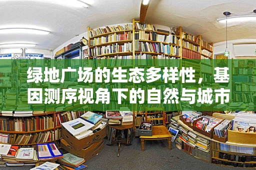 绿地广场的生态多样性，基因测序视角下的自然与城市和谐共生