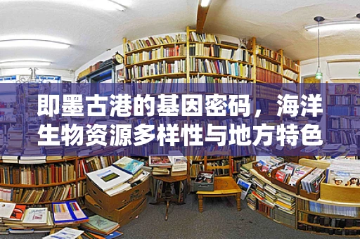 即墨古港的基因密码，海洋生物资源多样性与地方特色遗传