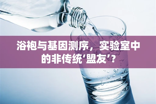 浴袍与基因测序，实验室中的非传统‘盟友’？