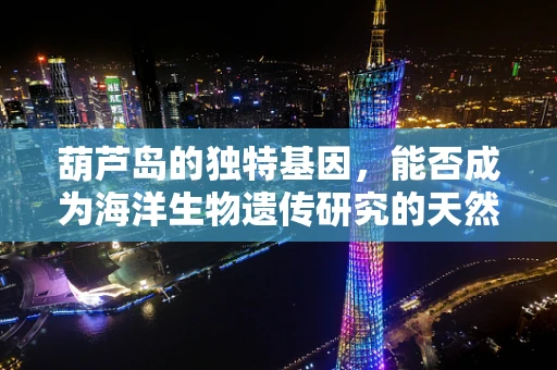 葫芦岛的独特基因，能否成为海洋生物遗传研究的天然实验室？