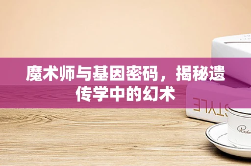 魔术师与基因密码，揭秘遗传学中的幻术