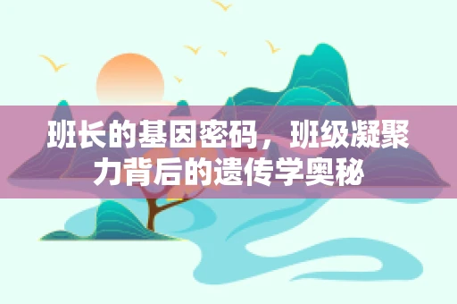 班长的基因密码，班级凝聚力背后的遗传学奥秘
