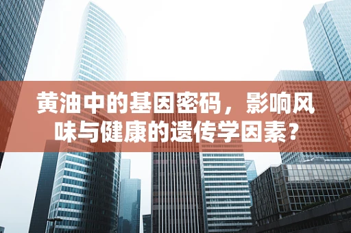 黄油中的基因密码，影响风味与健康的遗传学因素？