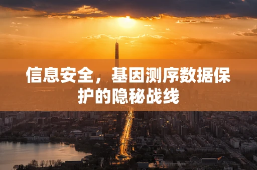 信息安全，基因测序数据保护的隐秘战线