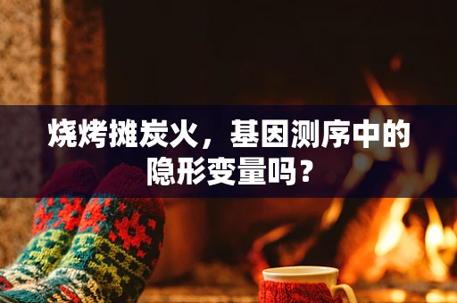 烧烤摊炭火，基因测序中的隐形变量吗？