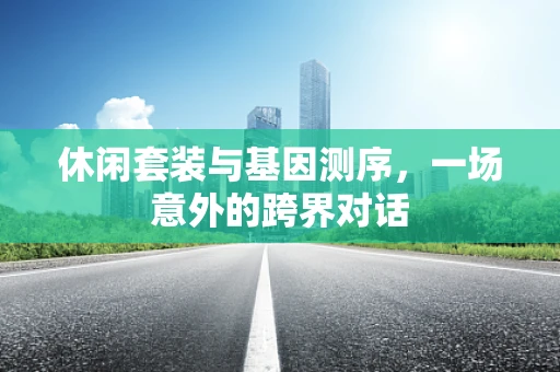 休闲套装与基因测序，一场意外的跨界对话