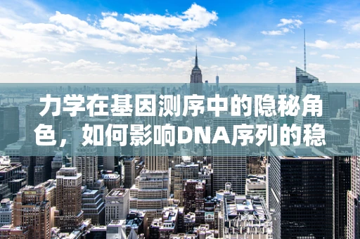 力学在基因测序中的隐秘角色，如何影响DNA序列的稳定性？
