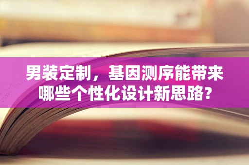 男装定制，基因测序能带来哪些个性化设计新思路？