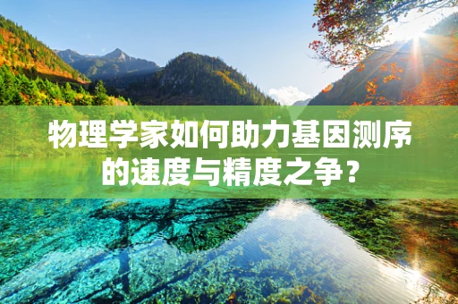 物理学家如何助力基因测序的速度与精度之争？