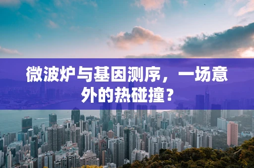 微波炉与基因测序，一场意外的热碰撞？