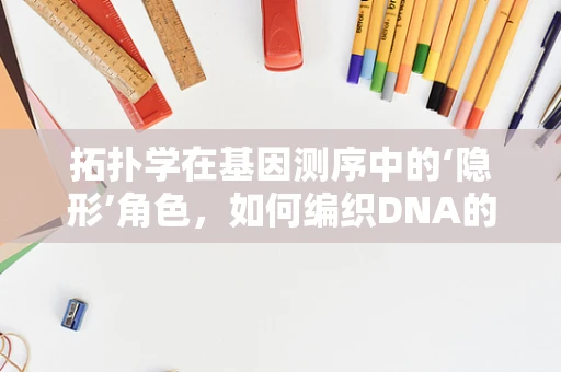 拓扑学在基因测序中的‘隐形’角色，如何编织DNA的‘空间结构’？