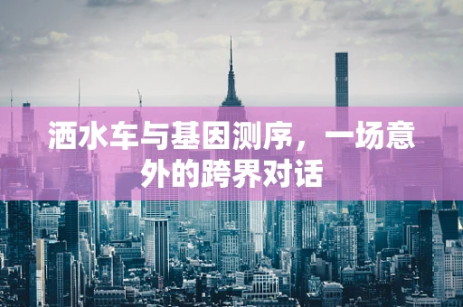 洒水车与基因测序，一场意外的跨界对话