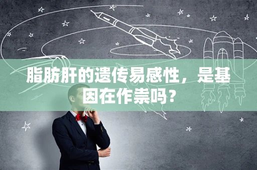 脂肪肝的遗传易感性，是基因在作祟吗？