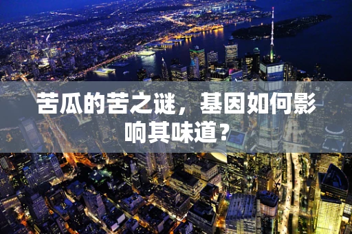 苦瓜的苦之谜，基因如何影响其味道？