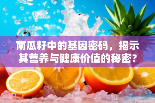 南瓜籽中的基因密码，揭示其营养与健康价值的秘密？