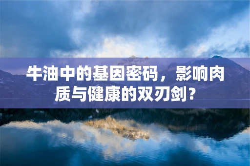 牛油中的基因密码，影响肉质与健康的双刃剑？