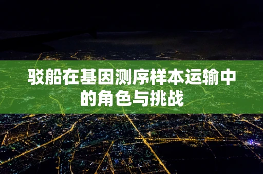 驳船在基因测序样本运输中的角色与挑战