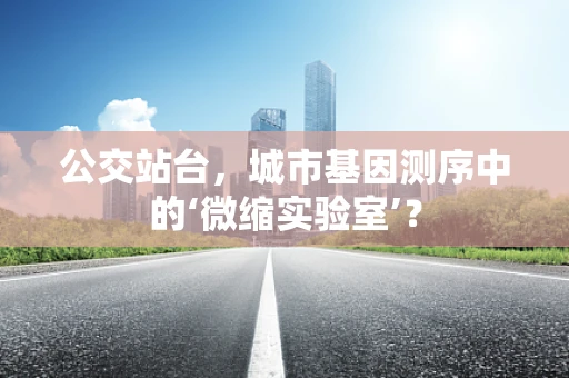 公交站台，城市基因测序中的‘微缩实验室’？