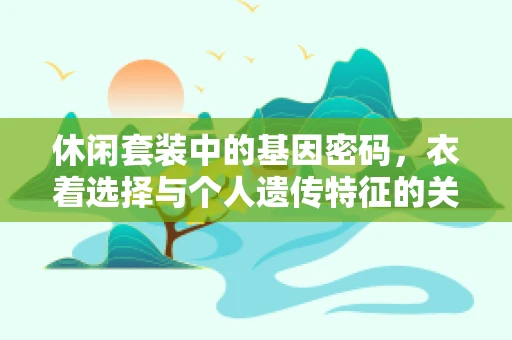 休闲套装中的基因密码，衣着选择与个人遗传特征的关系