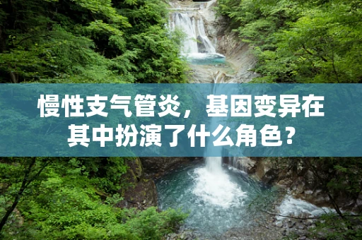 慢性支气管炎，基因变异在其中扮演了什么角色？