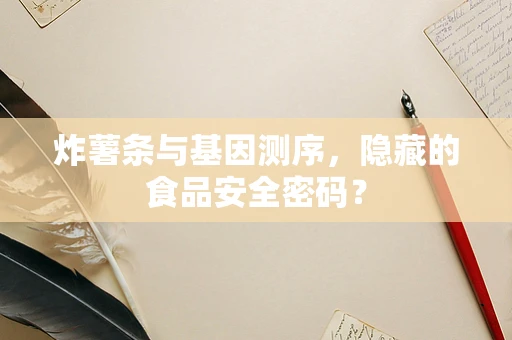 炸薯条与基因测序，隐藏的食品安全密码？