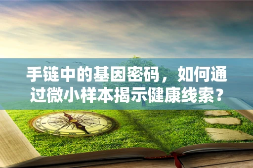手链中的基因密码，如何通过微小样本揭示健康线索？