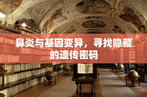 鼻炎与基因变异，寻找隐藏的遗传密码