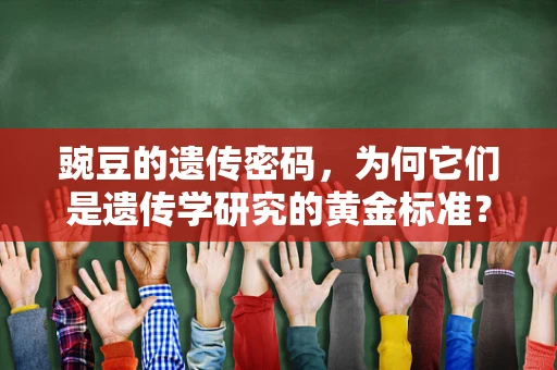 豌豆的遗传密码，为何它们是遗传学研究的黄金标准？