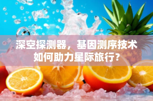 深空探测器，基因测序技术如何助力星际旅行？