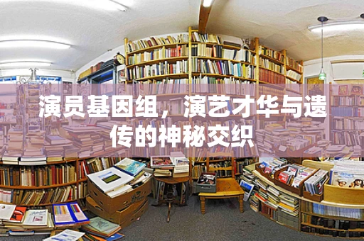 演员基因组，演艺才华与遗传的神秘交织