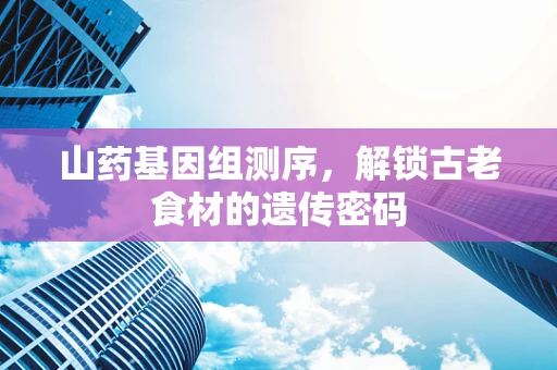 山药基因组测序，解锁古老食材的遗传密码