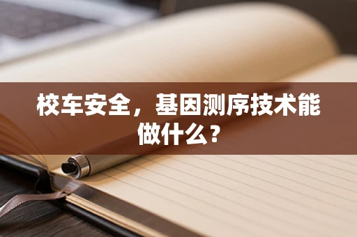 校车安全，基因测序技术能做什么？