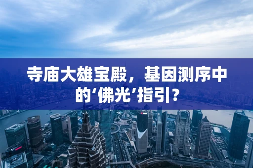 寺庙大雄宝殿，基因测序中的‘佛光’指引？