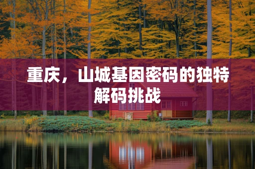 重庆，山城基因密码的独特解码挑战