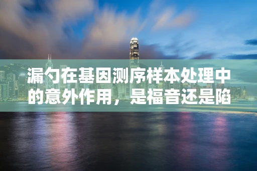 漏勺在基因测序样本处理中的意外作用，是福音还是陷阱？