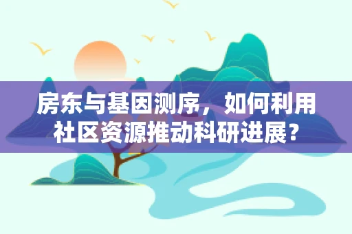 房东与基因测序，如何利用社区资源推动科研进展？
