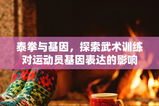 泰拳与基因，探索武术训练对运动员基因表达的影响