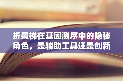 折叠梯在基因测序中的隐秘角色，是辅助工具还是创新平台？