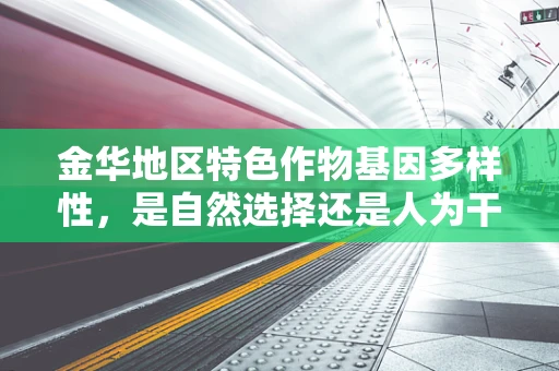 金华地区特色作物基因多样性，是自然选择还是人为干预的杰作？