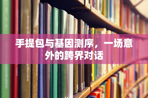 手提包与基因测序，一场意外的跨界对话