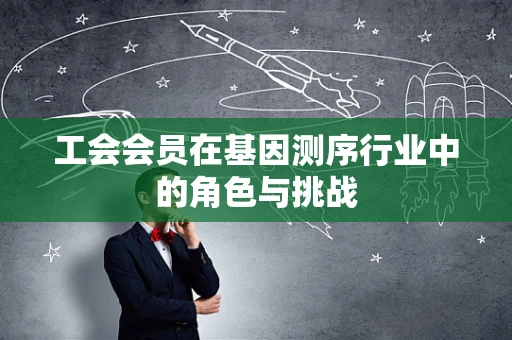 工会会员在基因测序行业中的角色与挑战
