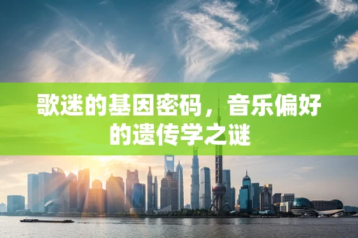 歌迷的基因密码，音乐偏好的遗传学之谜