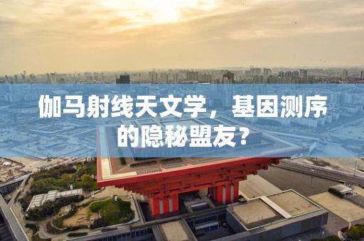 伽马射线天文学，基因测序的隐秘盟友？