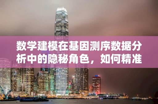 数学建模在基因测序数据分析中的隐秘角色，如何精准预测遗传变异？