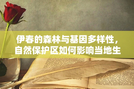 伊春的森林与基因多样性，自然保护区如何影响当地生物基因库？