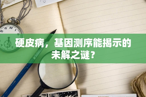 硬皮病，基因测序能揭示的未解之谜？