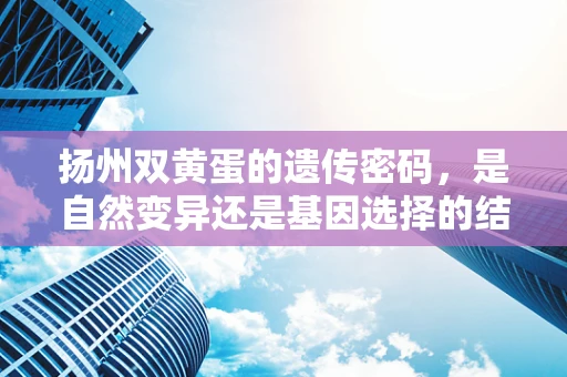 扬州双黄蛋的遗传密码，是自然变异还是基因选择的结果？